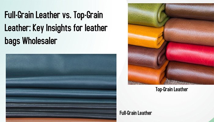 Full-Grain Leather vs. Top-Grain Leather-Key Insights for leather bags Wholesaler