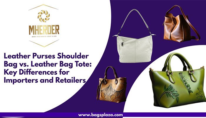 Sacs à main en cuir : sac à bandoulière et sac fourre-tout en cuir : principales différences pour les importateurs et les détaillants