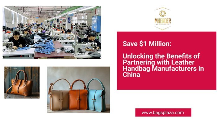 Save $1 Million-Unlocking the Benefits of Partnering with Leather Handbags Manufacturers in China
