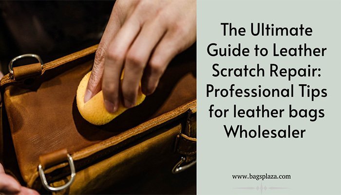 The Ultimate Guide to Leather Scratch Repair-Professional Tips for leather bags Wholesaler