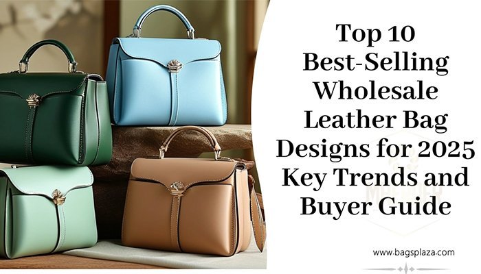 Los 10 diseños de bolsos de cuero más vendidos al por mayor en 2025: tendencias clave y guía del comprador