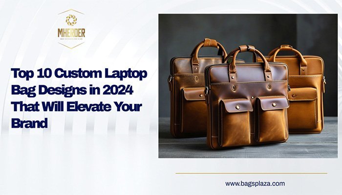 Top 10 Custom Laptop Bag Designs in 2024 That Will Elevate Your Brand