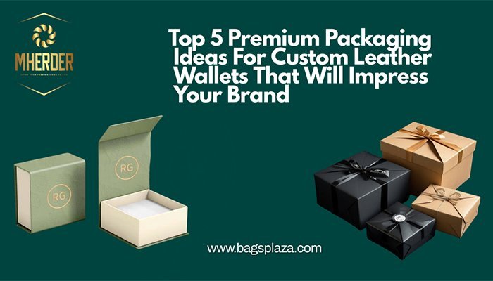 Top 5 Premium Packaging Ideas For Custom Leather Wallets That Will Impress Your Brand